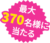 最大370名様に当たる