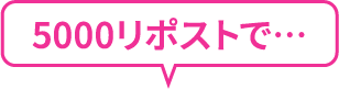 5000リポストで